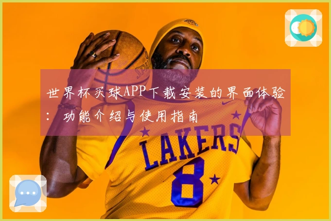 世界杯买球APP下载安装的界面体验：功能介绍与使用指南