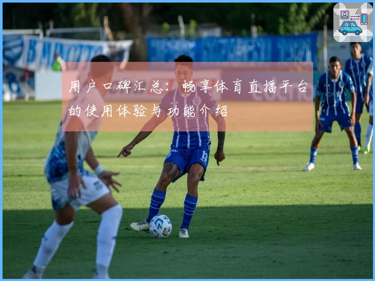 用户口碑汇总：畅享体育直播平台的使用体验与功能介绍