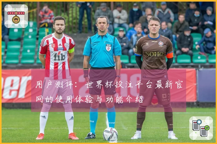 用户测评：世界杯投注平台最新官网的使用体验与功能介绍