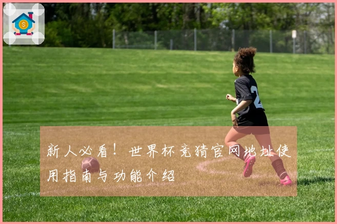 新人必看！世界杯竞猜官网地址使用指南与功能介绍