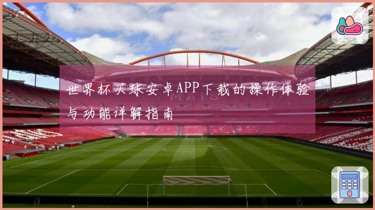 世界杯买球安卓APP下载的操作体验与功能详解指南