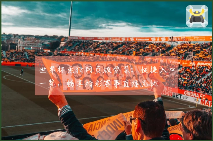 世界杯竞猜网页版登录：快捷入口一览，畅享精彩赛事直播无忧