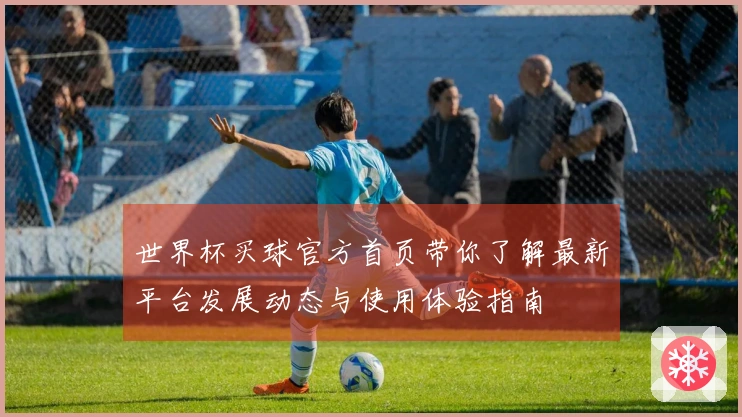 世界杯买球官方首页带你了解最新平台发展动态与使用体验指南