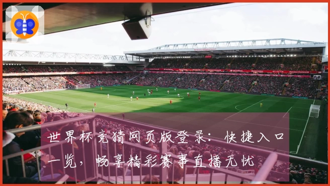 世界杯竞猜网页版登录：快捷入口一览，畅享精彩赛事直播无忧
