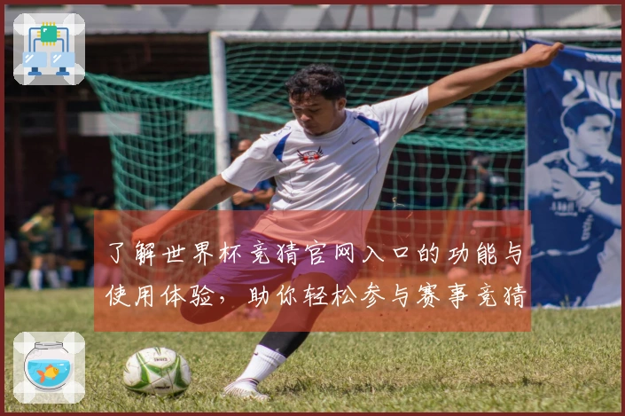 了解世界杯竞猜官网入口的功能与使用体验，助你轻松参与赛事竞猜