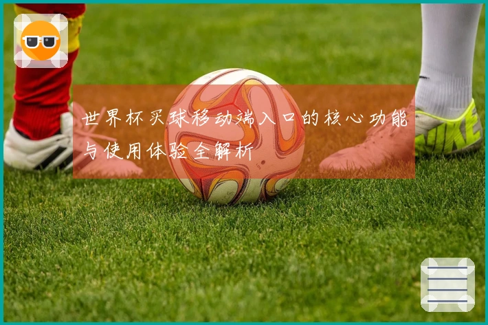 世界杯买球移动端入口的核心功能与使用体验全解析