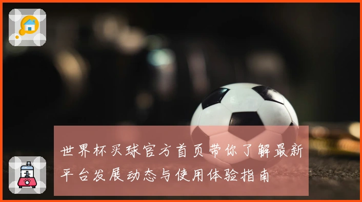 世界杯买球官方首页带你了解最新平台发展动态与使用体验指南