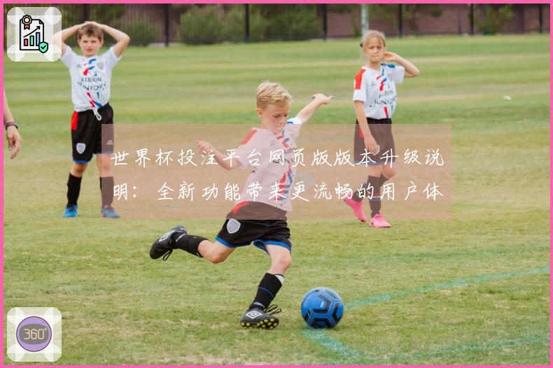 世界杯投注平台网页版版本升级说明：全新功能带来更流畅的用户体验