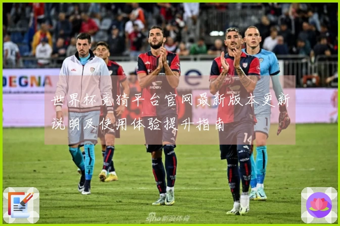 世界杯竞猜平台官网最新版本更新说明及使用体验提升指南