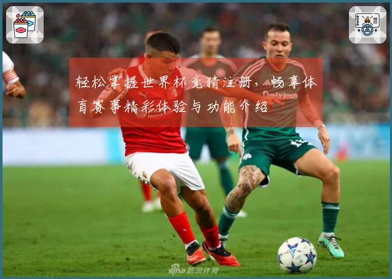 轻松掌握世界杯竞猜注册，畅享体育赛事精彩体验与功能介绍