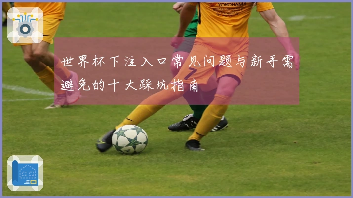 世界杯下注入口常见问题与新手需避免的十大踩坑指南