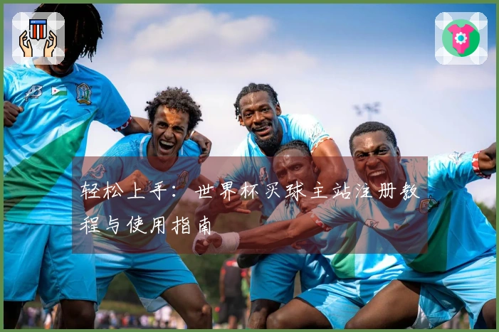 轻松上手：世界杯买球主站注册教程与使用指南