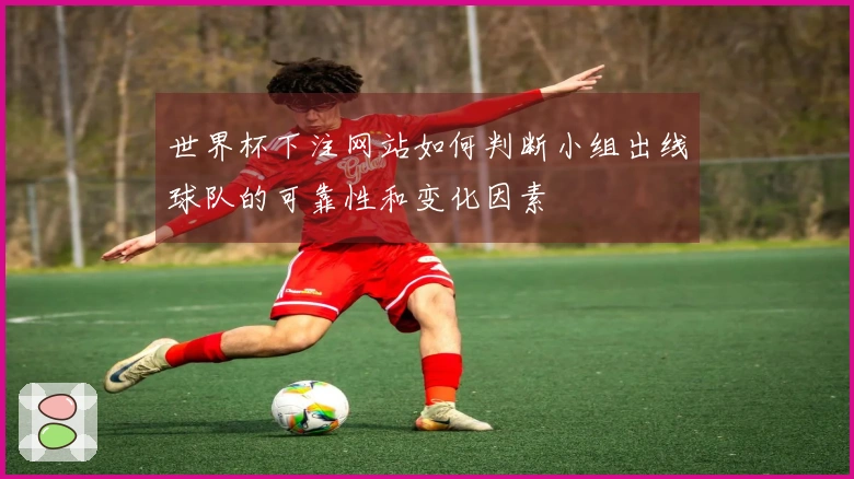 世界杯下注网站如何判断小组出线球队的可靠性和变化因素