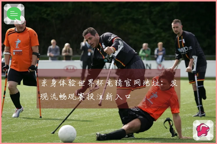 亲身体验世界杯竞猜官网地址：发现流畅观赛投注新入口