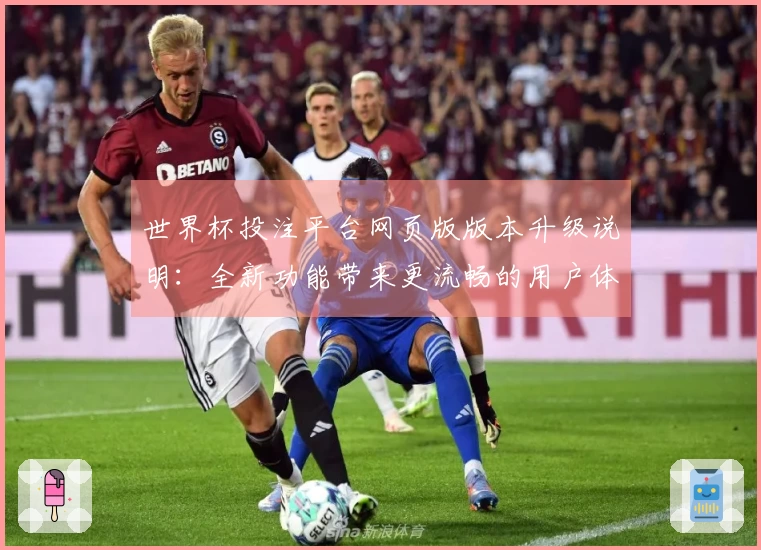 世界杯投注平台网页版版本升级说明：全新功能带来更流畅的用户体验