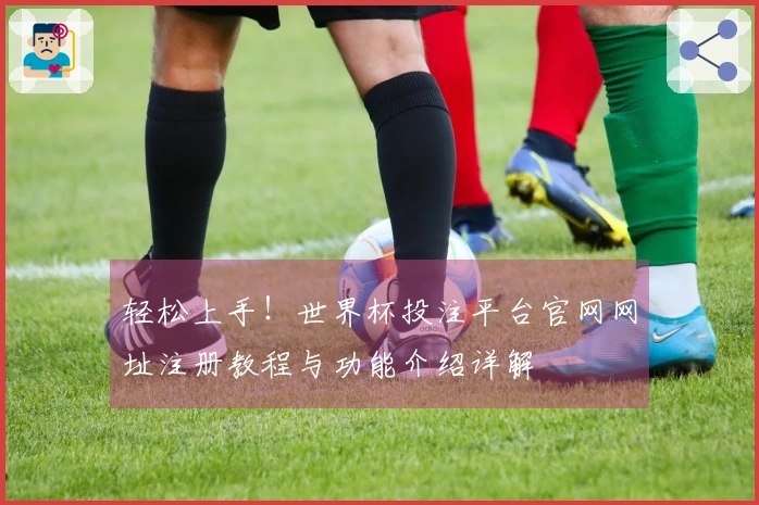 轻松上手！世界杯投注平台官网网址注册教程与功能介绍详解